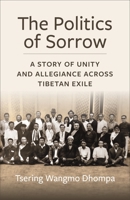 The Politics of Sorrow: A Story of Unity and Allegiance Across Tibetan Exile 0231212461 Book Cover