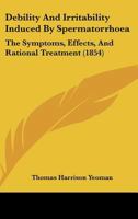 Debility And Irritability Induced By Spermatorrhoea: The Symptoms, Effects, And Rational Treatment 1436819520 Book Cover