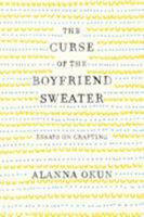 The Curse of the Boyfriend Sweater: Essays on Crafting 1250095638 Book Cover