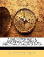 A brief description of the Chamberlain collection of autographs now deposited in the Public library of the city of Boston 1165255642 Book Cover