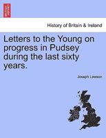 Letters to the Young on Progress in Pudsey During the Last Sixty Years 1241328331 Book Cover