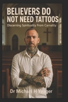 BELIEVERS DO NOT NEED TATTOOS: Discerning Spirituality From Carnality B0FVLGBJVJ Book Cover