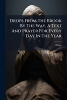 Drops From The Brook By The Way, A Text And Prayer For Every Day In The Year... 1270858858 Book Cover