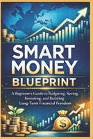 SMART MONEY BLUEPRINT: A Beginner’s Guide to Budgeting, Saving, Investing, and Building Long-Term Financial Freedom B0GHP1DM51 Book Cover