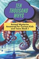 TEN THOUSAND WHYS: Animal Mysteries Answered for Curious Kids and Teens Book 1 B0DV72KRPH Book Cover