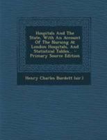 Hospitals And The State, With An Account Of The Nursing At London Hospitals, And Statistical Tables 1120629098 Book Cover