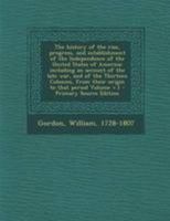 The history of the rise, progress, and establishment of the Independence of the United States of America; including an account of the late war, and of ... from their origin to that period Volume v.1 1297485378 Book Cover