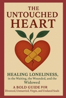 The Untouched Heart: Healing Loneliness in the Waiting, the Wounded and the Windowed: A Bold Guide for Divorced, Unmarried, Virgin and Undated Soul (Voice of Unheard and Unseen Narratives) B0FKMLFX7L Book Cover
