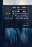 Les Associations Ouvrières De Consommation, De CrÃ(c)dit Et De Production En Angleterre, En Allemagne Et En France... (French Edition) 1024928373 Book Cover