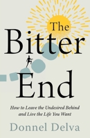 The Bitter End: How to Leave the Undesired Behind and Live the Life You Want B0DXN3SS5W Book Cover