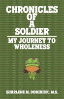 The Chronicles of a Soldier: My Journey to Wholeness 1633601501 Book Cover