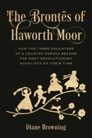 The Brontës of Haworth Moor: How the Three Daughters of a Country Parson Became the Most Revolutionary Novelists of Their Time 1538172313 Book Cover