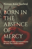 BORN IN THE ABSENCE OF MERCY: How the girl they left behind became the voice they couldn’t silence. (The Fire Within: A Winners Redemption) B0FBKY1KFH Book Cover