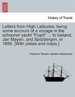 Letters from High Latitudes; being some account of a voyage in the schooner yacht "Foam" ... to Iceland, Jan Mayen, and Spitzbergen, in 1856. [With plates and maps.] 1241336490 Book Cover