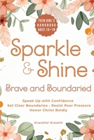 Sparkle & Shine: Brave and Boundaried : Teen Girls' Handbook to Speak up with Confidence, Set Clear Boundaries, Resist Peer Pressure, and Honor Christ Boldly 1964719550 Book Cover