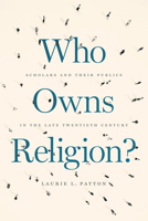 Who Owns Religion?: Scholars and Their Publics in the Late Twentieth Century 0226649342 Book Cover