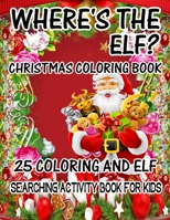 Where's The ELF? Christmas Coloring Book 25 Coloring And Elf Searching Activity Book For Kids: ( ELF ) Search And Find Book For Kids 1670175855 Book Cover
