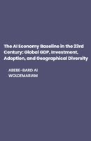 The AI Economy Baseline in the 23rd Century: Global GDP, Investment, Adoption, and Geographical Diversity (1a) B0CN318Y95 Book Cover