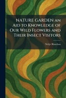 NATURE GARDEN an Aid to Knowledge of Our Wild Flowers and Their Insect Visitors 102548259X Book Cover