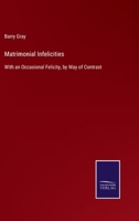 Matrimonial Infelicities: With an Occasional Felicity, by Way of Contrast 3375081855 Book Cover