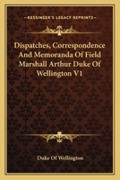 Dispatches, Correspondence And Memoranda Of Field Marshall Arthur Duke Of Wellington V1 116313161X Book Cover