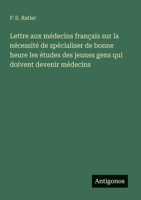 Lettre aux médecins français sur la nécessité de spécialiser de bonne heure les études des jeunes gens qui doivent devenir médecins (French Edition) 3563204993 Book Cover