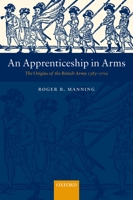 An Apprenticeship in Arms: The Origins of the British Army 1585-1702 0199261490 Book Cover