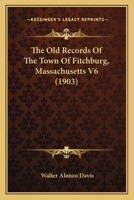 The Old Records Of The Town Of Fitchburg, Massachusetts V6 1166481174 Book Cover