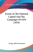 Events at the National Capital and the Campaign of 1876: A Complete History of the Foundation and Growth of our Governing City, A Description of the Public Buildings and Manner of Living There, A Sear 1355951208 Book Cover