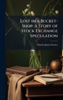 Lost in a Bucket-Shop. A Story of Stock Exchange Speculation 1024294544 Book Cover