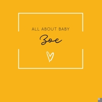 All About Baby Zoe: The Perfect Personalized Keepsake Journal for Baby's First Year - Great Baby Shower Gift [Soft Mustard Yellow] 1694363872 Book Cover