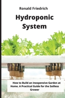 Hydroponic System: How to Build an Inexpensive Garden at Home. A Practical Guide for the Soilless Grower 1803041358 Book Cover