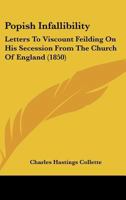 Popish Infallibility: Letters To Viscount Feilding On His Secession From The Church Of England 1104365901 Book Cover