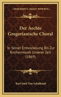 Der Aechte Gregorianische Choral: In Seiner Entwickelung Bis Zur Kirchenmusik Unserer Zeit (1869) 1160424756 Book Cover