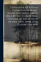 Catalogue of a Loan Exhibition of Book-Plates and Super-Libros Held by the Club of Odd Volumes at the Museum of Fine Arts, April 25th to June 5th, 189 1247176134 Book Cover