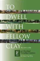 To Dwell with Fellow Clay: The Story of East Cleveland Township Cemetery 1425986951 Book Cover