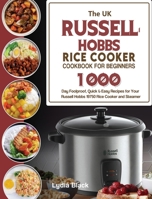 The UK Russell Hobbs Rice CookerCookbook For Beginners: 1000-Day Foolproof, Quick & Easy Recipes for Your Russell Hobbs 19750 Rice Cooker and Steamer 1803191805 Book Cover