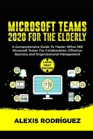 MICROSOFT TEAMS 2020 FOR THE ELDERLY: A Comprehensive Guide To Master Office 365 Microsoft Teams for Collaboration, Effective Business and Organizational Management B08C8Z8QP1 Book Cover