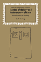 The Idea of Idolatry and the Emergence of Islam: From Polemic to History 0521651654 Book Cover