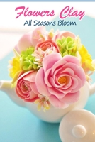 Flowers Clay: All Seasons Bloom: How to Make Clay Flower B08QRXV671 Book Cover