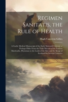 Regimen Sanitatis, the Rule of Health; a Gaelic Medical Manuscript of the Early Sixteenth Century or Perhaps Older From the Vade Mecum of the Famous ... the Kings of Scotland for Several Centuries 1021220132 Book Cover