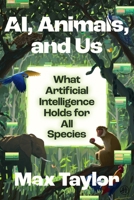 Ai, Animals, and Us: What Artificial Intelligence Holds for All Species 0063512343 Book Cover