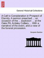 A Call to Consideration in Prospect of Eternity. A sermon preached ... on occasion of the ... explosion ... at the Oaks Pit, Ardsley Colliery ... With ... event, and a view of the funeral procession. 1241046166 Book Cover
