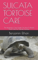 Sulcata Tortoise Care: The Beginners Care Guide On How To Breed And Care For Sulcata Tortoise. B08NVL69CX Book Cover