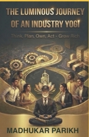 The Luminous Journey of an Industry Yogi: Think, Plan, Own, Act - Grow Rich B0GYT5S6Y7 Book Cover