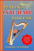 PLAYING LYRE HARP WITH EASE: A Step-By-Step Guide To Learning Lyre Harp Techniques, Reading Sheet Music, And Playing Songs With Confidence B0DZHGPLC1 Book Cover