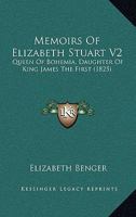 Memoirs Of Elizabeth Stuart, Queen Of Bohemia, Daughter Of King James The First: Including Sketches Of The State Of Society In Holland And Germany, In The 17th Century: In Two Volumes; Volume 2 1016636180 Book Cover