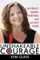 Unshakeable Courage!: Face Reality, Release Your Fears, and Live With Power 1702371700 Book Cover