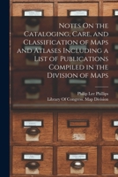 Notes On The Cataloging, Care, And Classification Of Maps And Atlases Including A List Of Publications Compiled In The Division Of Maps... 1018517197 Book Cover