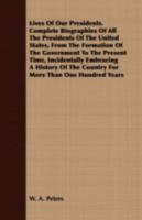 Lives Of Our Presidents. Complete Biographies Of All The Presidents Of The United States, From The Formation Of The Government To The Present Time, Incidentally ... The Country For More Than One Hundr 1017703647 Book Cover